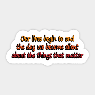 Our lives begin to end the day we become silent about the things that matter Sticker